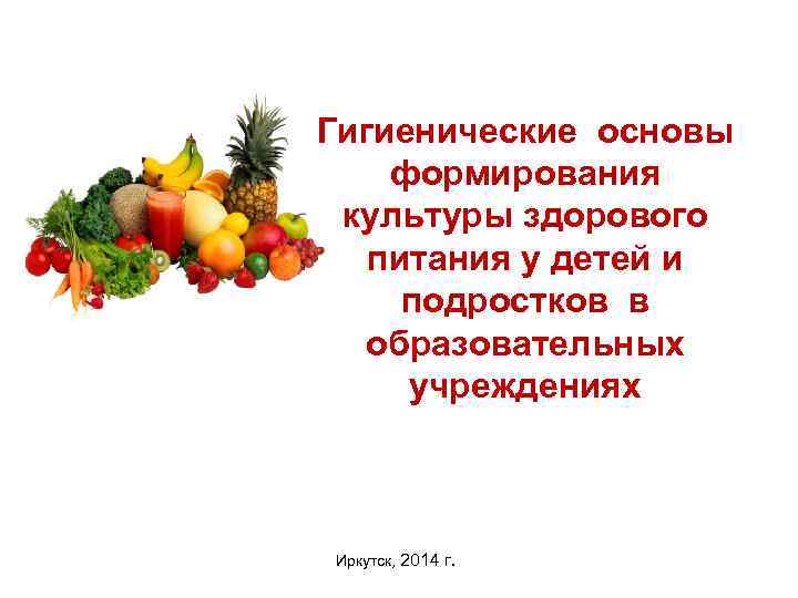 Гигиенические основы формирования культуры здорового питания у детей и подростков в образовательных учреждениях Иркутск,